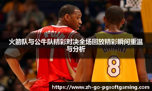 火箭队与公牛队精彩对决全场回放精彩瞬间重温与分析