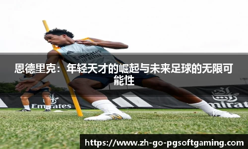 恩德里克:年轻天才的崛起与未来足球的无限可能性