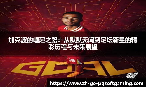 加克波的崛起之路:从默默无闻到足坛新星的精彩历程与未来展望
