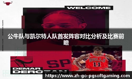 公牛队与凯尔特人队首发阵容对比分析及比赛前瞻