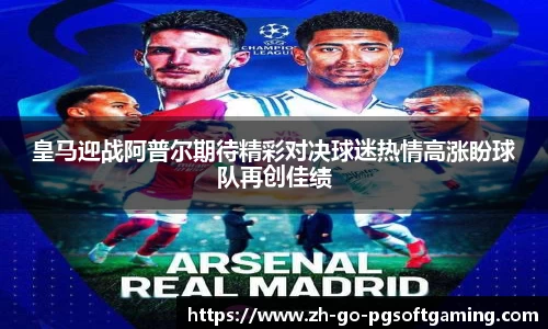 皇马迎战阿普尔期待精彩对决球迷热情高涨盼球队再创佳绩