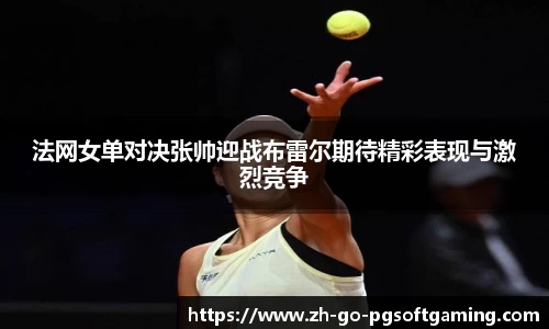 法网女单对决张帅迎战布雷尔期待精彩表现与激烈竞争