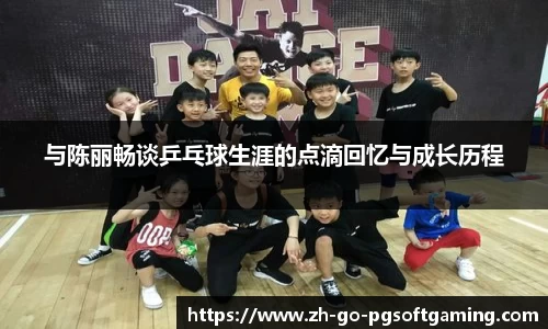 与陈丽畅谈乒乓球生涯的点滴回忆与成长历程