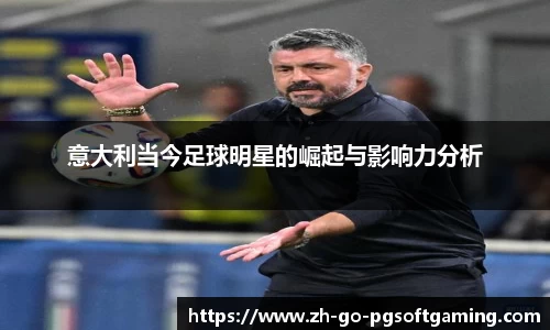 意大利当今足球明星的崛起与影响力分析