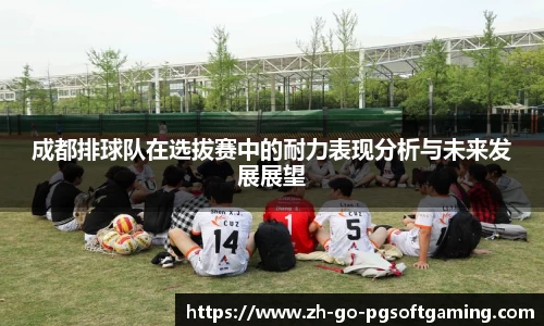 成都排球队在选拔赛中的耐力表现分析与未来发展展望