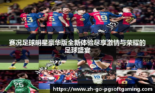 赛况足球明星豪华版全新体验尽享激情与荣耀的足球盛宴