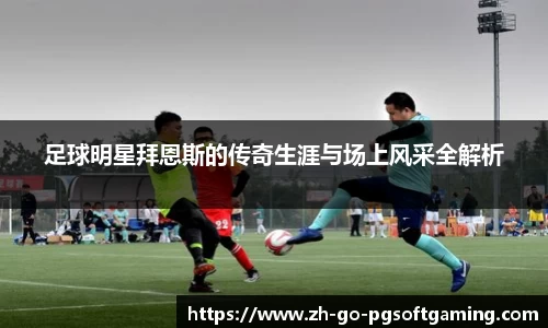 足球明星拜恩斯的传奇生涯与场上风采全解析