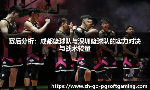 赛后分析：成都篮球队与深圳篮球队的实力对决与战术较量