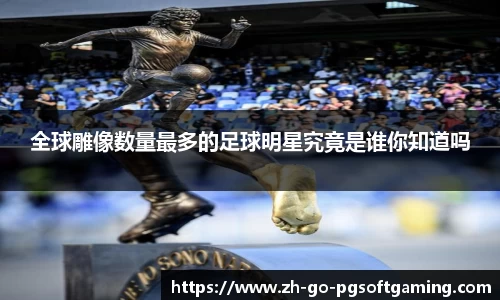 全球雕像数量最多的足球明星究竟是谁你知道吗